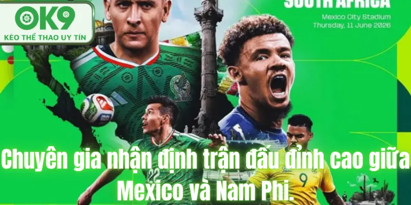 Chuyên gia nhận định trận đấu đỉnh cao giữa Mexico và Nam Phi.